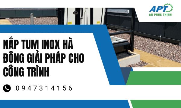 Nắp Tum Inox Hà Đông: Giải Pháp Tối Ưu Cho Mọi Công Trình
